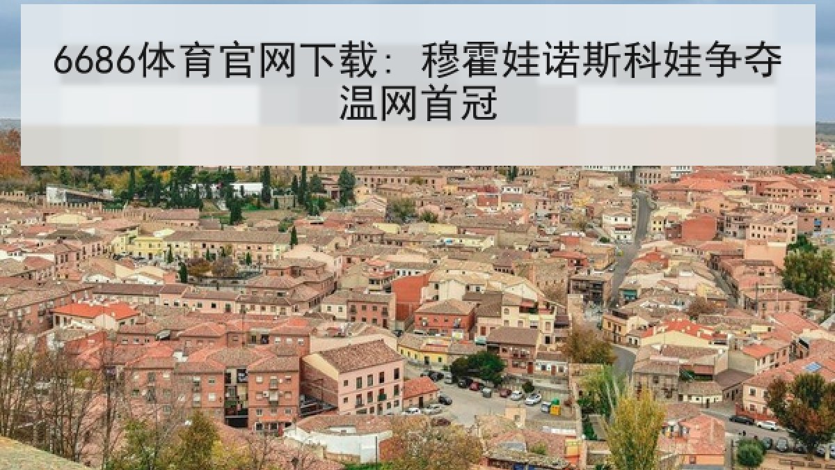 6686体育官网下载: 穆霍娃诺斯科娃争夺温网首冠