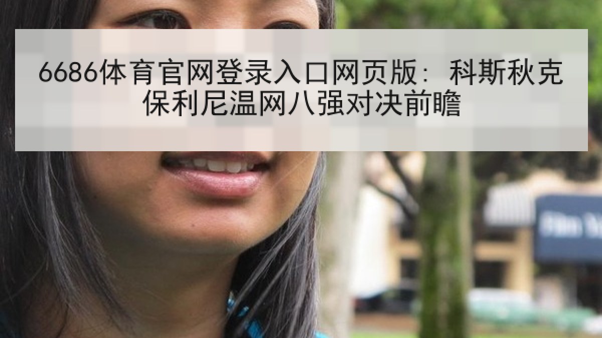 6686体育官网登录入口网页版: 科斯秋克保利尼温网八强对决前瞻
