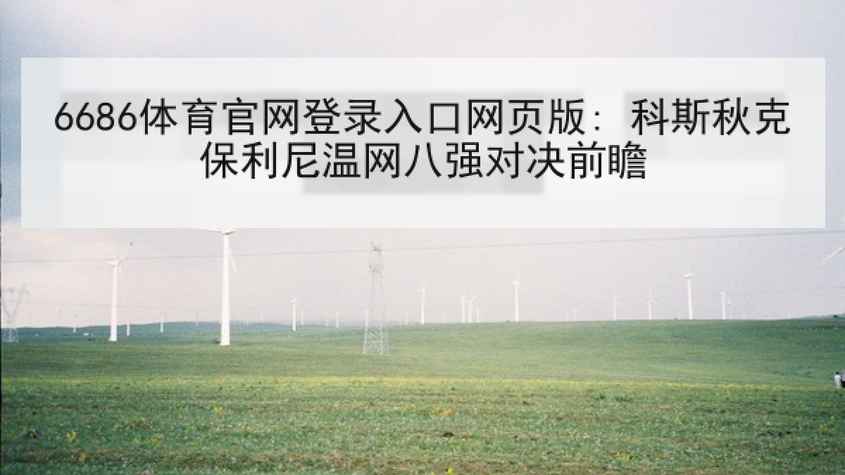 6686体育官网登录入口网页版: 科斯秋克保利尼温网八强对决前瞻