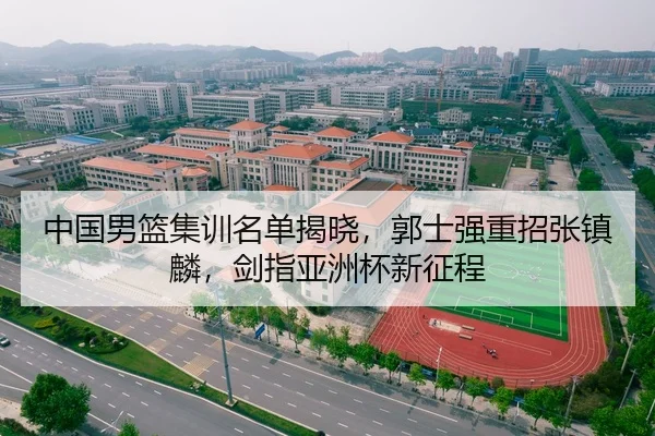 中国男篮集训名单揭晓，郭士强重招张镇麟，剑指亚洲杯新征程