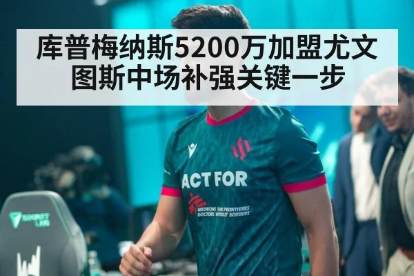 库普梅纳斯5200万加盟尤文图斯中场补强关键一步